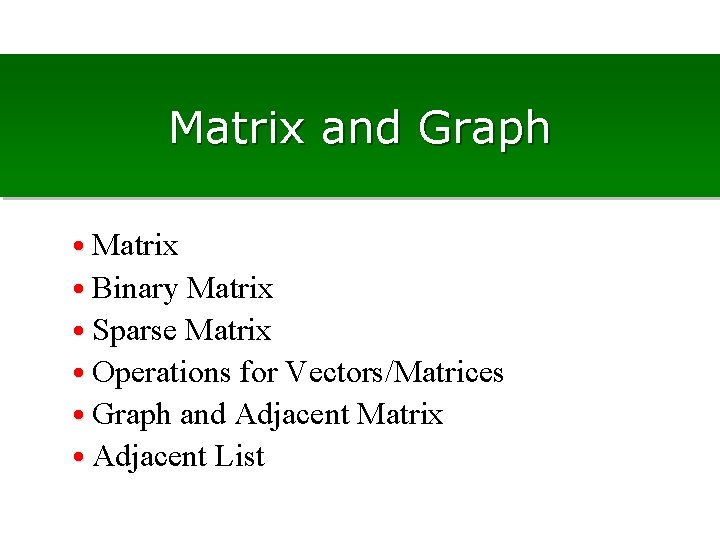 Matrix and Graph • Matrix • Binary Matrix • Sparse Matrix • Operations for