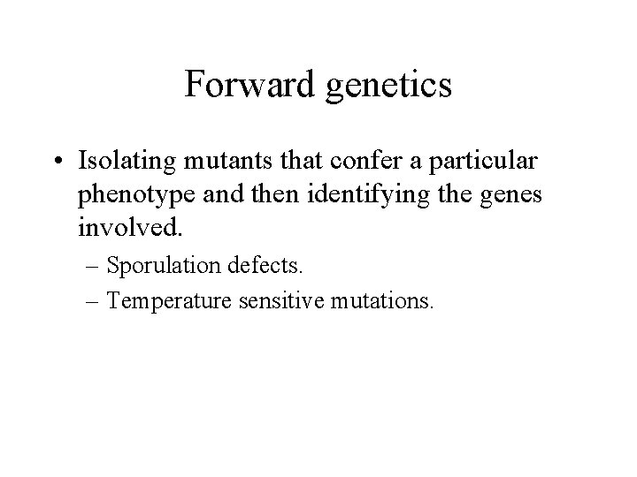 Forward genetics • Isolating mutants that confer a particular phenotype and then identifying the