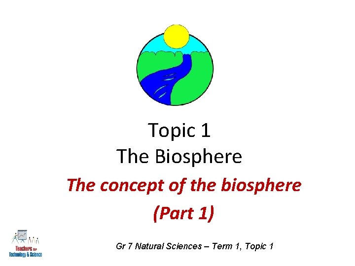 Topic 1 The Biosphere The concept of the biosphere (Part 1) Gr 7 Natural