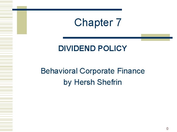 Chapter 7 DIVIDEND POLICY Behavioral Corporate Finance by Hersh Shefrin 0 