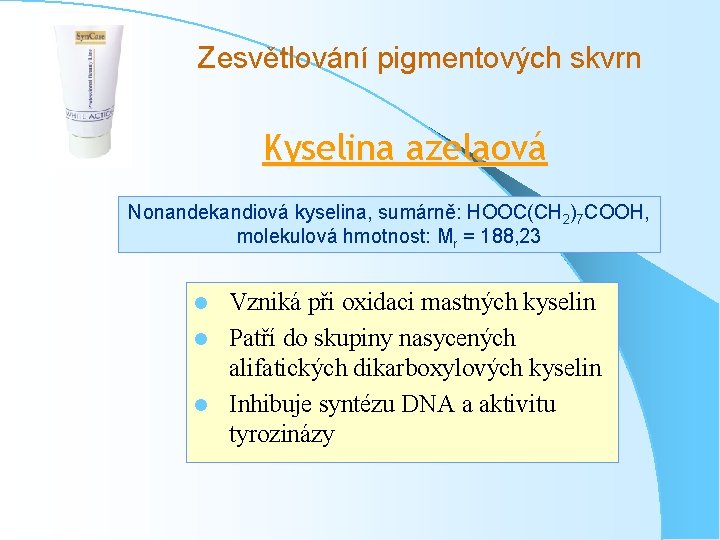 Zesvětlování pigmentových skvrn Kyselina azelaová Nonandekandiová kyselina, sumárně: HOOC(CH 2)7 COOH, molekulová hmotnost: Mr