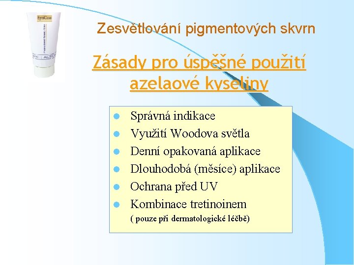 Zesvětlování pigmentových skvrn Zásady pro úspěšné použití azelaové kyseliny l l l Správná indikace