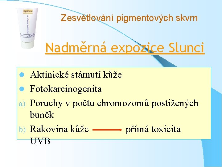 Zesvětlování pigmentových skvrn Nadměrná expozice Slunci Aktinické stárnutí kůže l Fotokarcinogenita a) Poruchy v