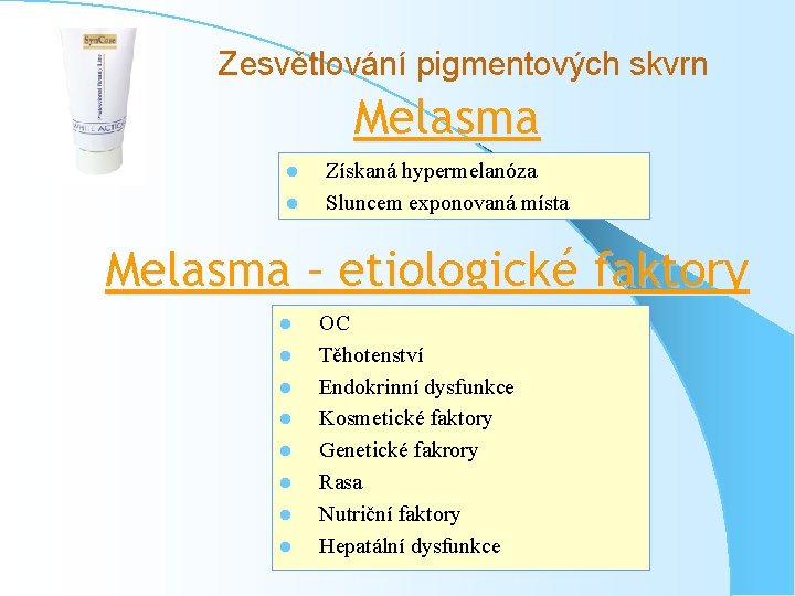 Zesvětlování pigmentových skvrn Melasma l l Získaná hypermelanóza Sluncem exponovaná místa Melasma – etiologické