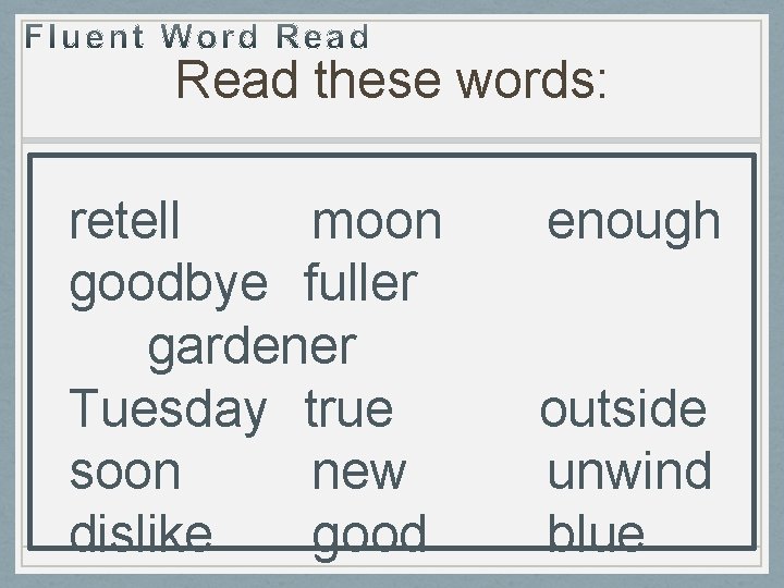 Read these words: retell moon goodbye fuller gardener Tuesday true soon new dislike good