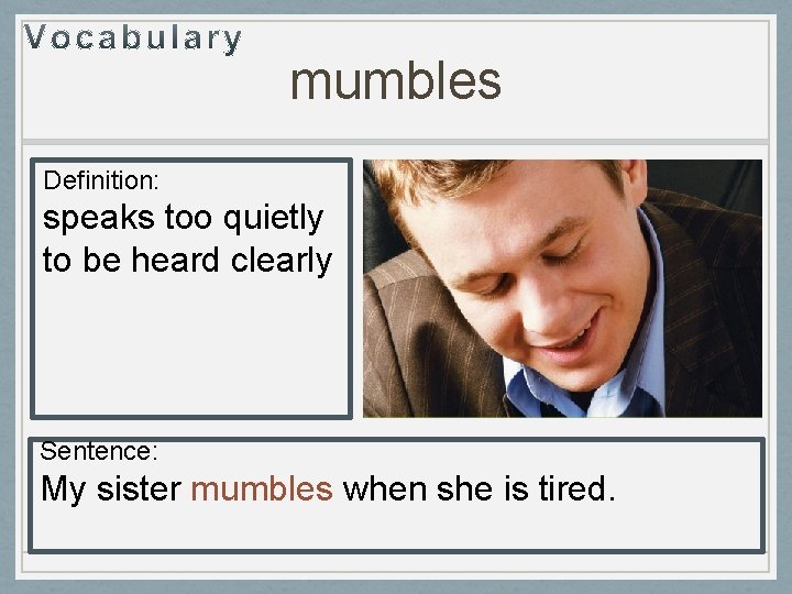 mumbles Definition: speaks too quietly to be heard clearly Sentence: My sister mumbles when