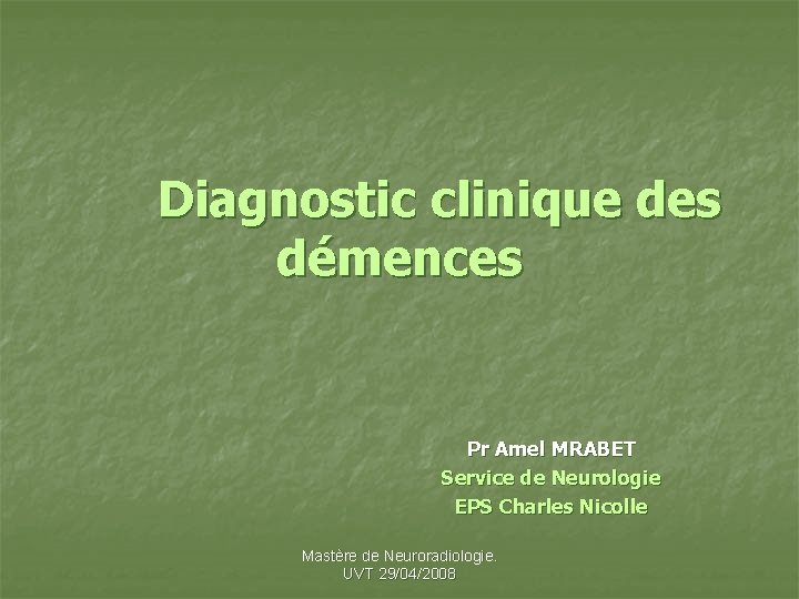 Diagnostic clinique des démences Pr Amel MRABET Service de Neurologie EPS Charles Nicolle Mastère