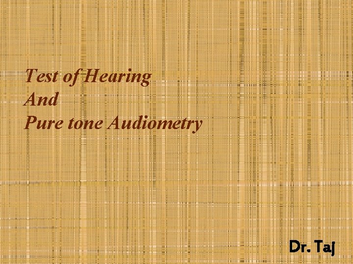 Test of Hearing And Pure tone Audiometry Dr. Taj 