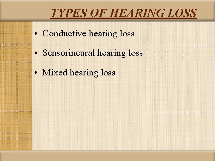 TYPES OF HEARING LOSS • Conductive hearing loss • Sensorineural hearing loss • Mixed