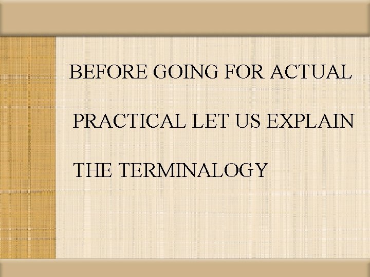 BEFORE GOING FOR ACTUAL PRACTICAL LET US EXPLAIN THE TERMINALOGY 