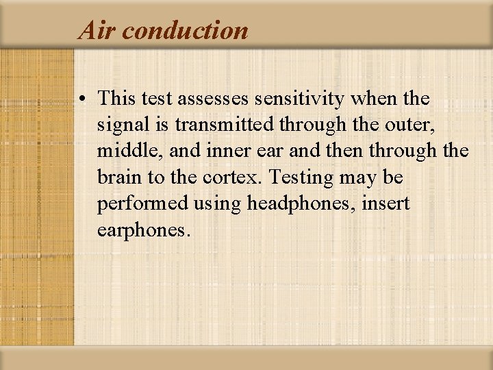 Air conduction • This test assesses sensitivity when the signal is transmitted through the