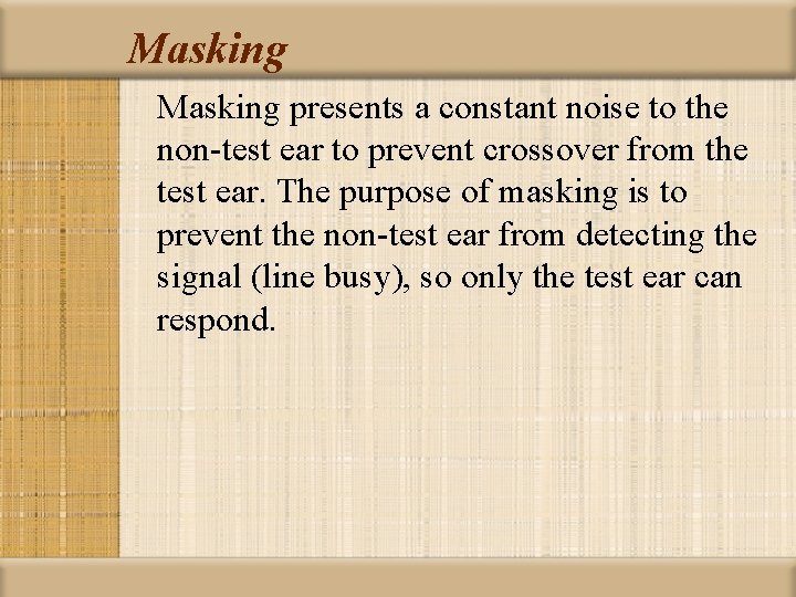 Masking presents a constant noise to the non-test ear to prevent crossover from the