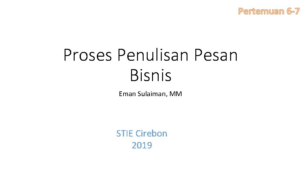 Pertemuan 6 -7 Proses Penulisan Pesan Bisnis Eman Sulaiman, MM STIE Cirebon 2019 
