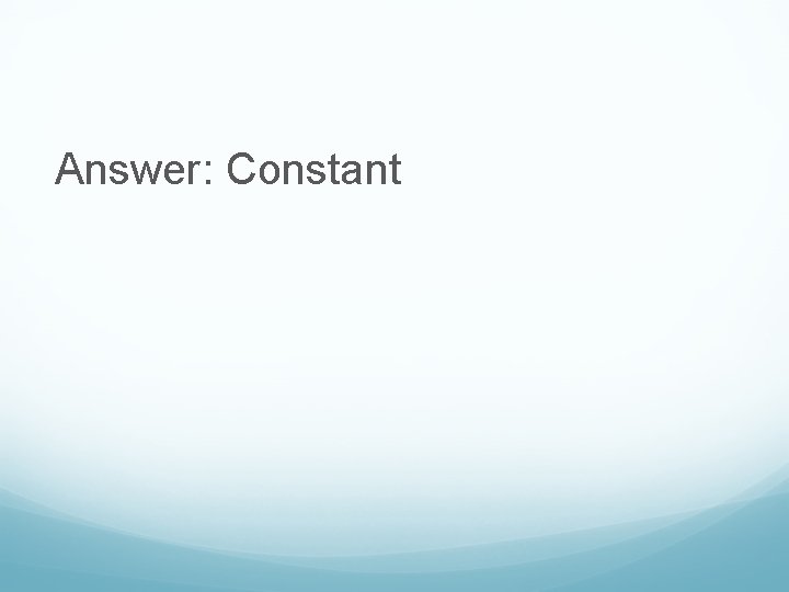 Answer: Constant 