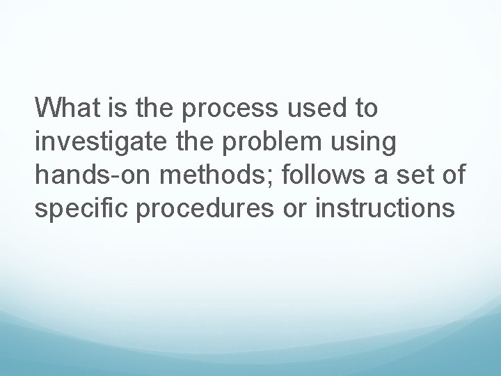 What is the process used to investigate the problem using hands-on methods; follows a