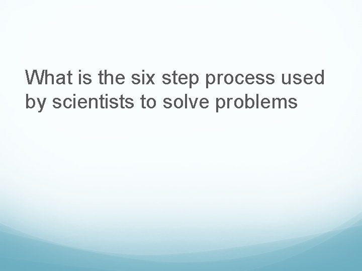 What is the six step process used by scientists to solve problems 