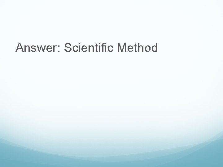 Answer: Scientific Method 