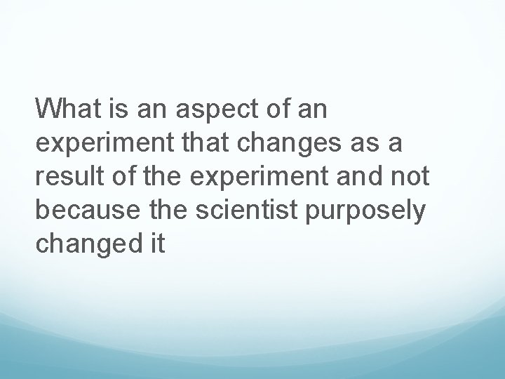 What is an aspect of an experiment that changes as a result of the