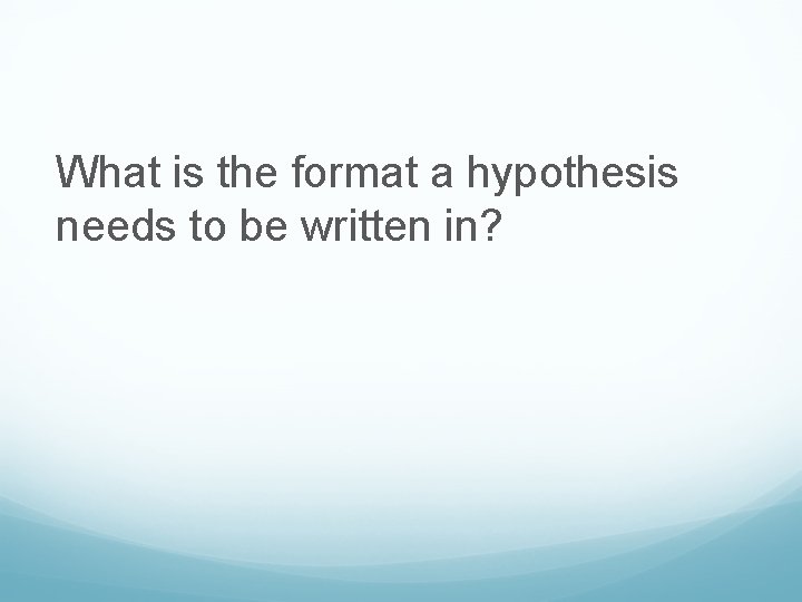 What is the format a hypothesis needs to be written in? 