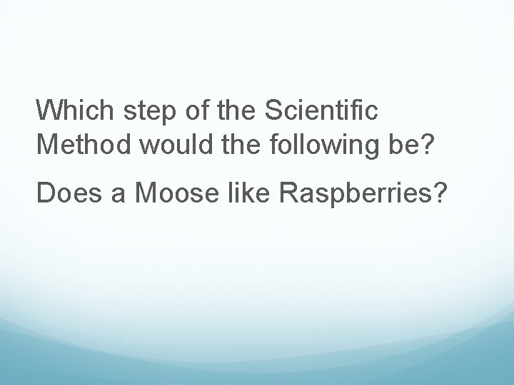 Which step of the Scientific Method would the following be? Does a Moose like