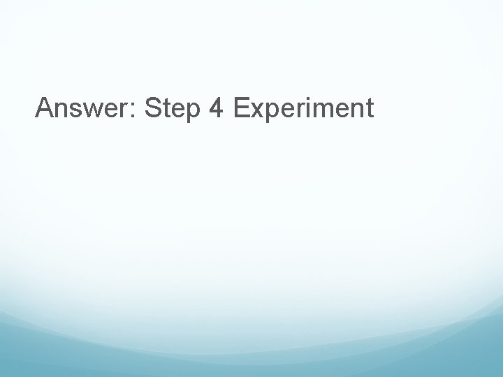 Answer: Step 4 Experiment 