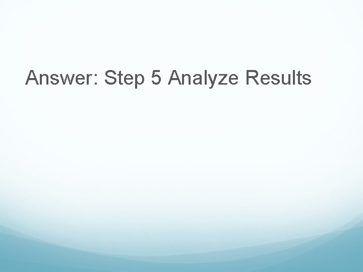 Answer: Step 5 Analyze Results 