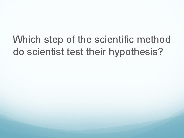 Which step of the scientific method do scientist test their hypothesis? 