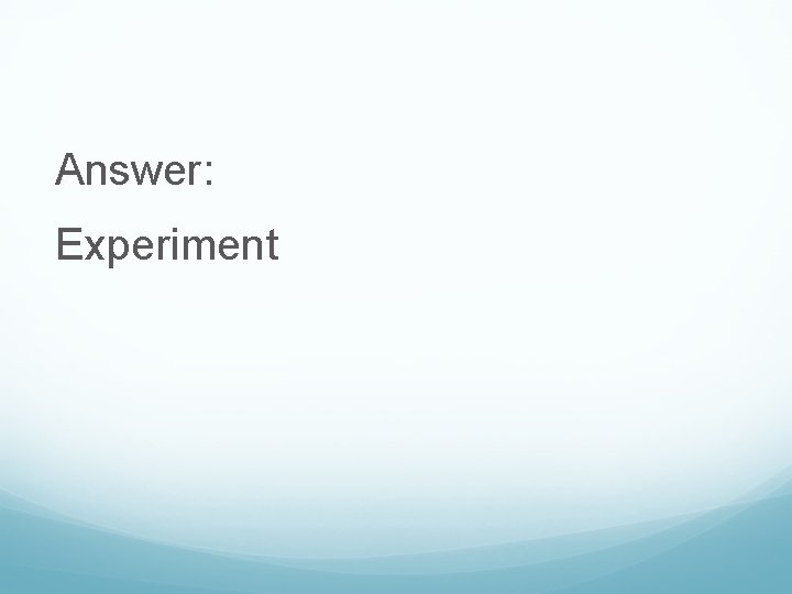 Answer: Experiment 