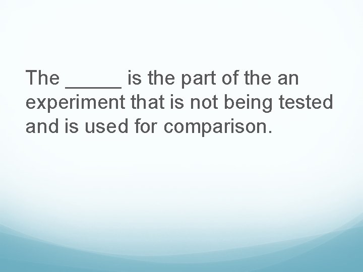 The _____ is the part of the an experiment that is not being tested