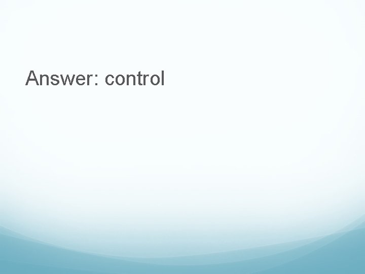 Answer: control 