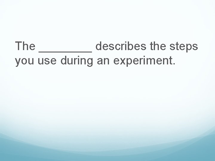 The ____ describes the steps you use during an experiment. 