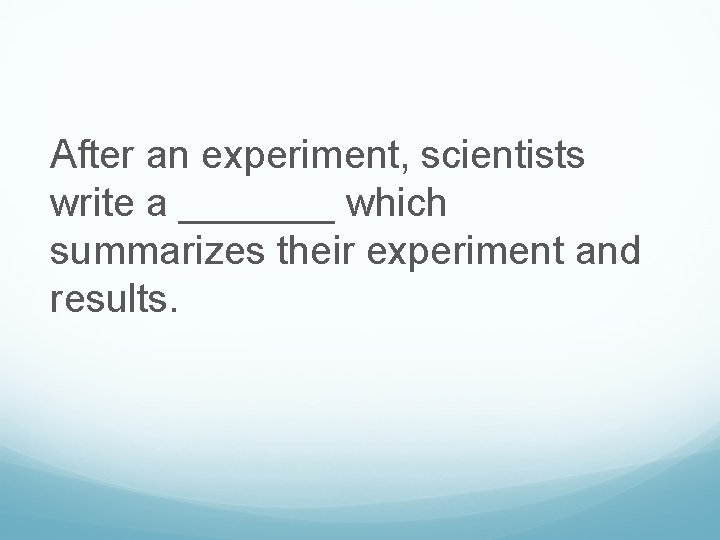 After an experiment, scientists write a _______ which summarizes their experiment and results. 