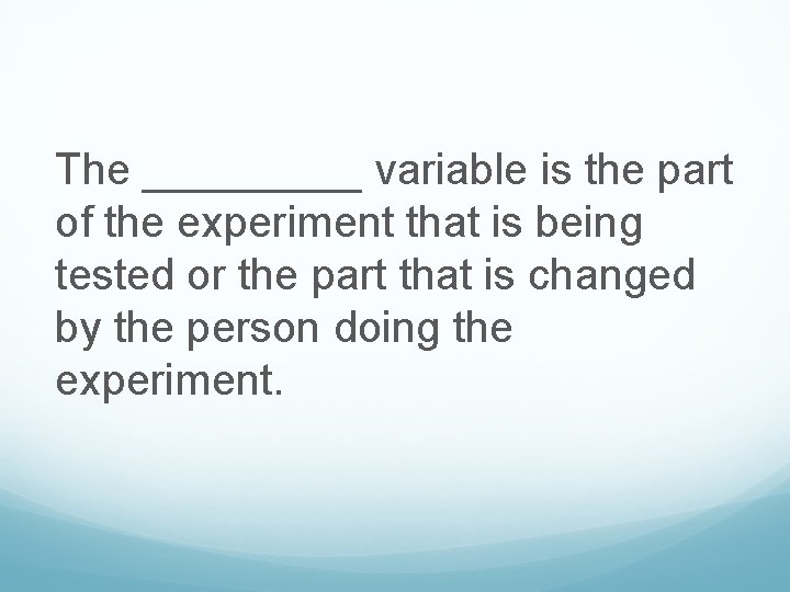 The _____ variable is the part of the experiment that is being tested or