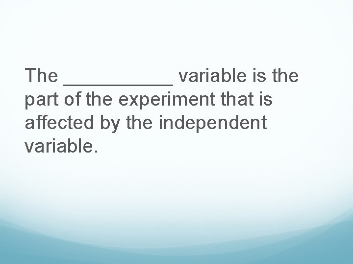 The _____ variable is the part of the experiment that is affected by the