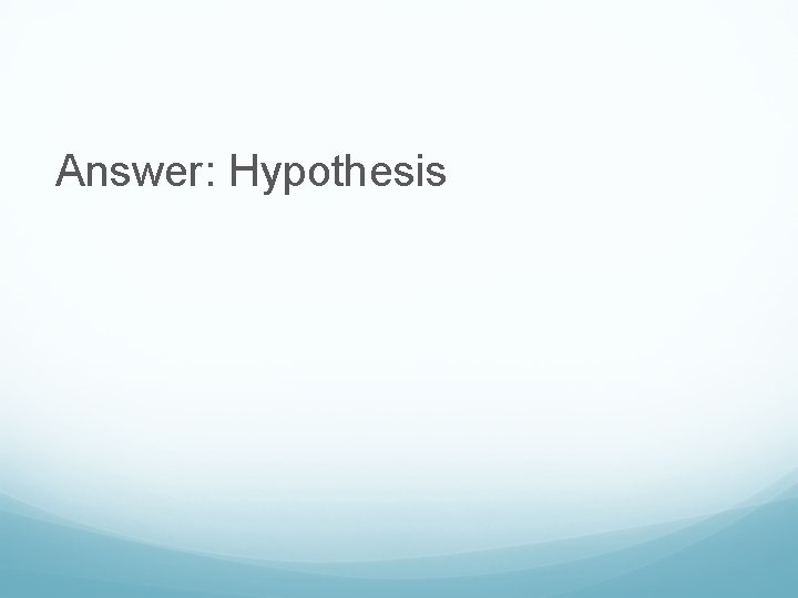 Answer: Hypothesis 