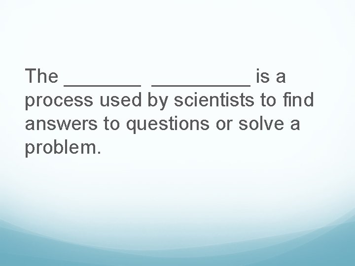 The _________ is a process used by scientists to find answers to questions or