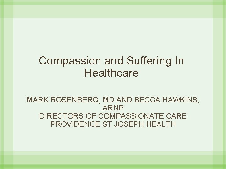 Compassion and Suffering In Healthcare MARK ROSENBERG, MD AND BECCA HAWKINS, ARNP DIRECTORS OF