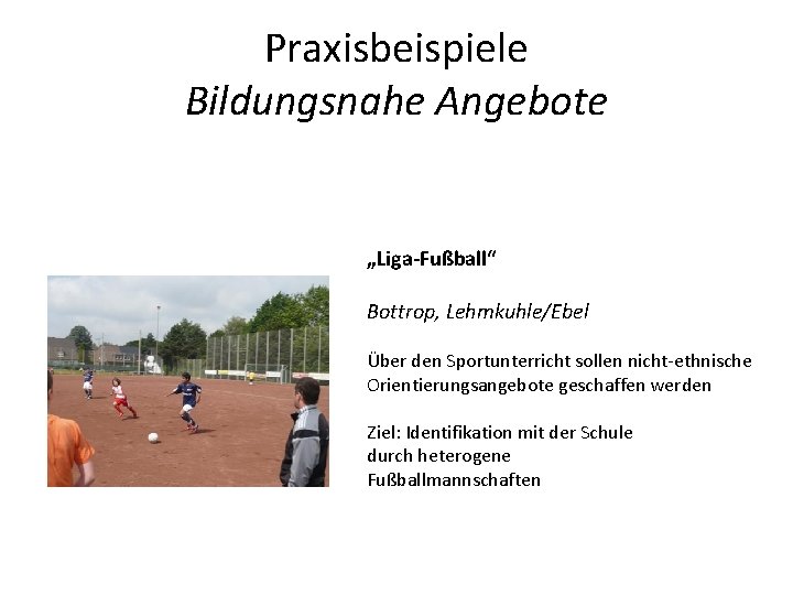 Praxisbeispiele Bildungsnahe Angebote „Liga-Fußball“ Bottrop, Lehmkuhle/Ebel Über den Sportunterricht sollen nicht-ethnische Orientierungsangebote geschaffen werden