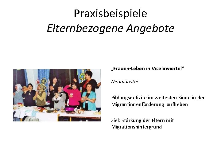 Praxisbeispiele Elternbezogene Angebote „Frauen-Leben in Vicelinviertel“ Neumünster Bildungsdefizite im weitesten Sinne in der Migrantinnenförderung