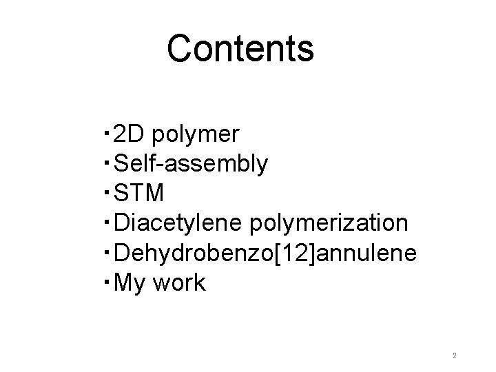 Contents ・ 2 D polymer ・Self-assembly ・STM ・Diacetylene polymerization ・Dehydrobenzo[12]annulene ・My work 2 