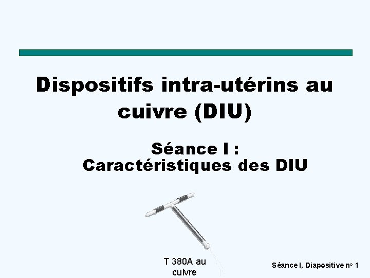 Dispositifs intra-utérins au cuivre (DIU) Séance I : Caractéristiques des DIU T 380 A