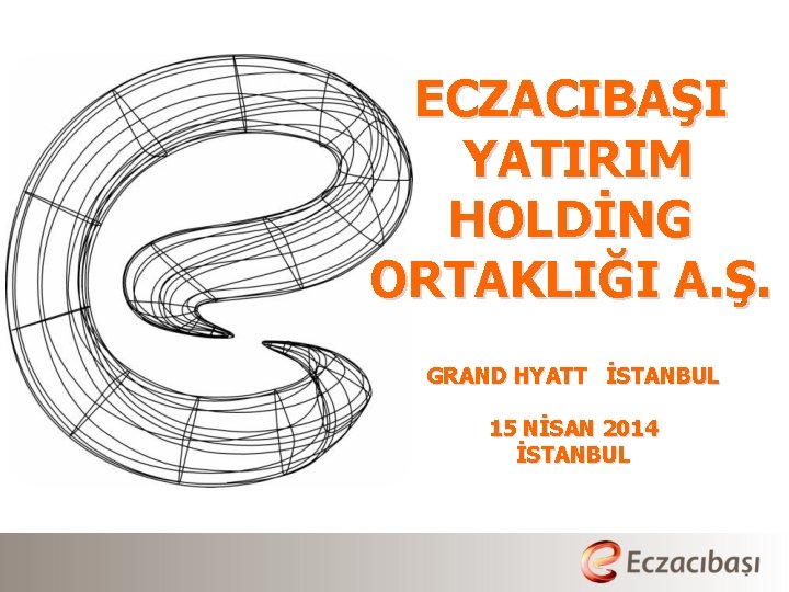 ECZACIBAŞI YATIRIM HOLDİNG ORTAKLIĞI A. Ş. GRAND HYATT İSTANBUL 15 NİSAN 2014 İSTANBUL 