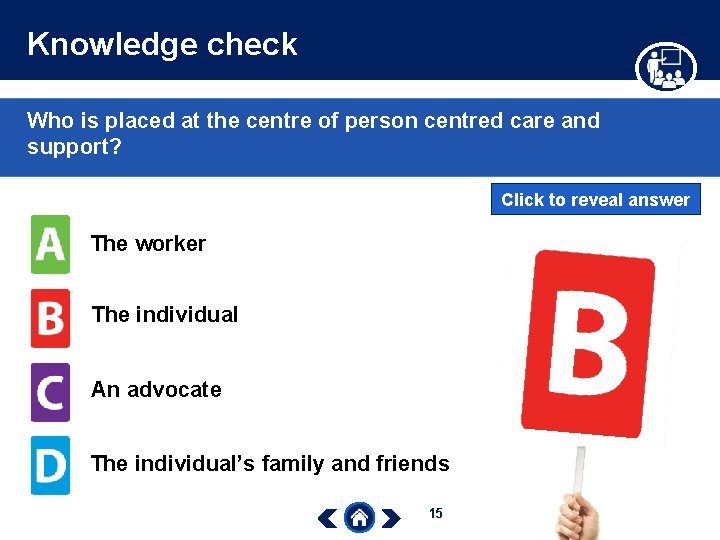 Knowledge check Who is placed at the centre of person centred care and support?