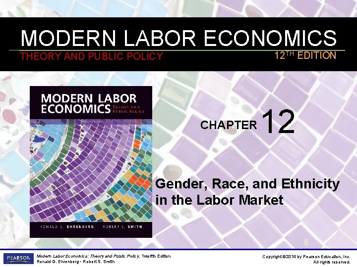 MODERN LABOR ECONOMICS 12 TH EDITION THEORY AND PUBLIC POLICY CHAPTER 12 Gender, Race,