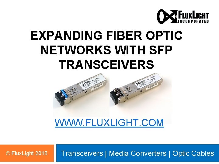 EXPANDING FIBER OPTIC NETWORKS WITH SFP TRANSCEIVERS WWW. FLUXLIGHT. COM © Flux. Light 2015