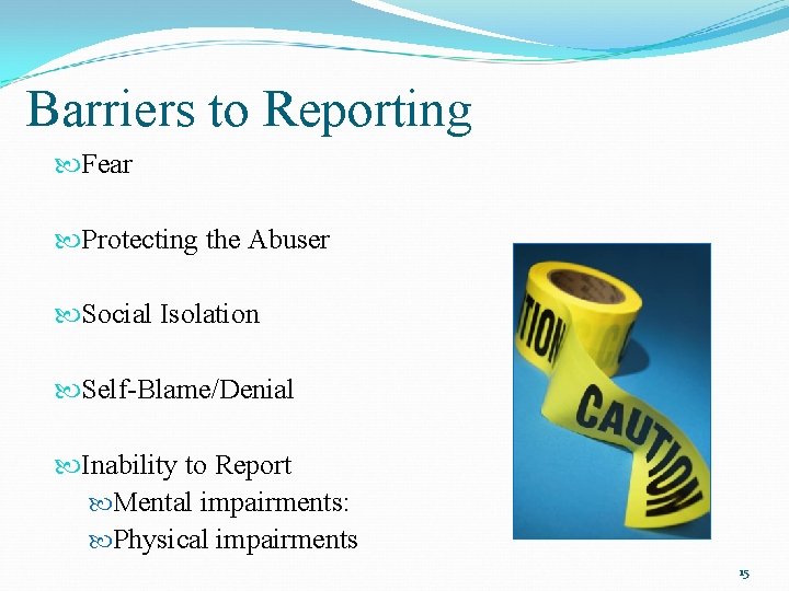 Barriers to Reporting Fear Protecting the Abuser Social Isolation Self-Blame/Denial Inability to Report Mental