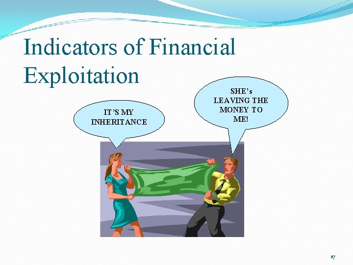 Indicators of Financial Exploitation IT’S MY INHERITANCE SHE’s LEAVING THE MONEY TO ME! 17