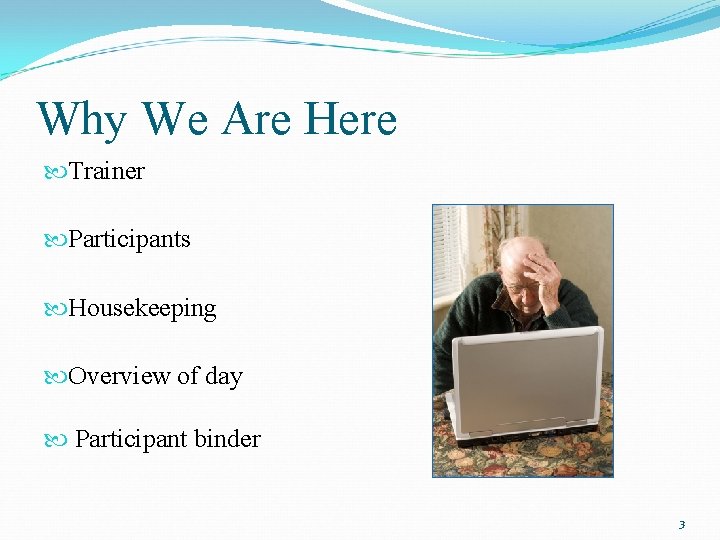 Why We Are Here Trainer Participants Housekeeping Overview of day Participant binder 3 