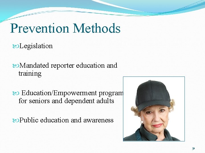Prevention Methods Legislation Mandated reporter education and training Education/Empowerment programs for seniors and dependent