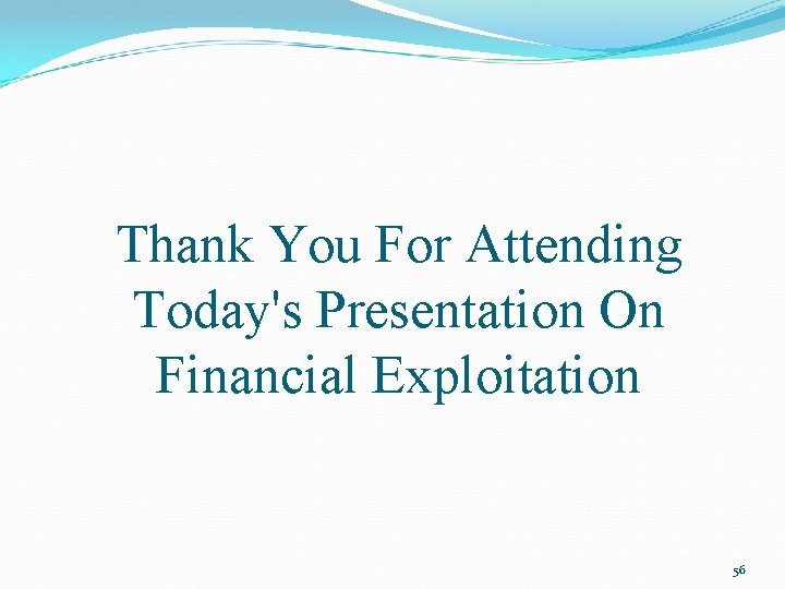 Thank You For Attending Today's Presentation On Financial Exploitation 56 